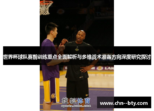 世界杯球队赛前训练重点全面解析与多维战术准备方向深度研究探讨 世界杯球队赛前训练重点全面解析与多维战术准备方向深度研究探讨