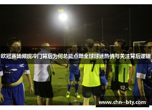 欧冠赛场频现冷门背后为何总能点燃全球球迷热情与关注背后逻辑