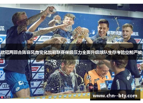 欧冠两回合阵容风向变化加剧联赛保级压力全面升级球队生存考验空前严峻 欧冠两回合阵容风向变化加剧联赛保级压力全面升级球队生存考验空前严峻