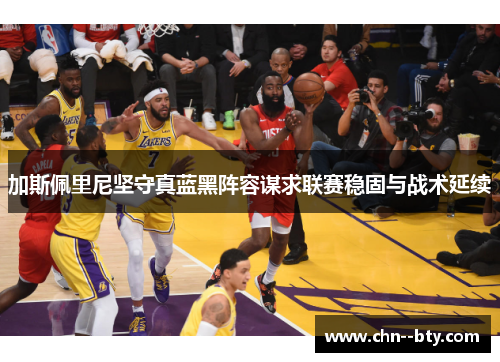 加斯佩里尼坚守真蓝黑阵容谋求联赛稳固与战术延续 加斯佩里尼坚守真蓝黑阵容谋求联赛稳固与战术延续