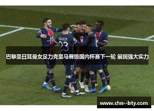 巴黎圣日耳曼女足力克皇马晋级国内杯赛下一轮 展现强大实力 巴黎圣日耳曼女足力克皇马晋级国内杯赛下一轮 展现强大实力