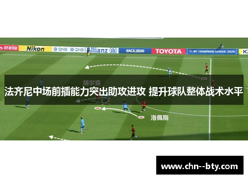 法齐尼中场前插能力突出助攻进攻 提升球队整体战术水平