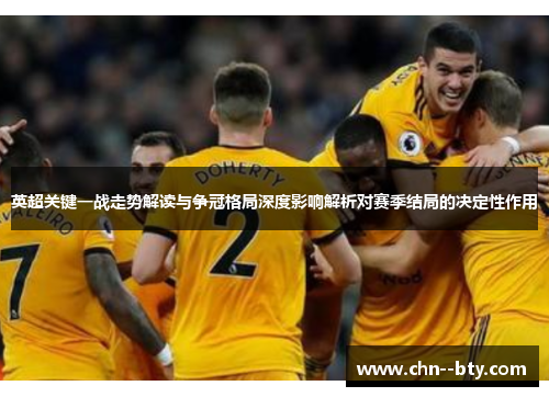 英超关键一战走势解读与争冠格局深度影响解析对赛季结局的决定性作用