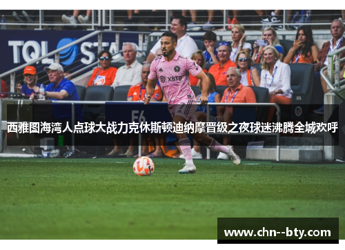 西雅图海湾人点球大战力克休斯顿迪纳摩晋级之夜球迷沸腾全城欢呼 西雅图海湾人点球大战力克休斯顿迪纳摩晋级之夜球迷沸腾全城欢呼