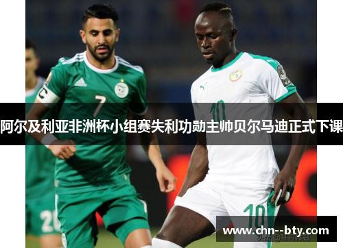 阿尔及利亚非洲杯小组赛失利功勋主帅贝尔马迪正式下课 阿尔及利亚非洲杯小组赛失利功勋主帅贝尔马迪正式下课