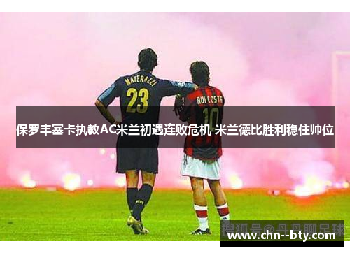 保罗丰塞卡执教AC米兰初遇连败危机 米兰德比胜利稳住帅位