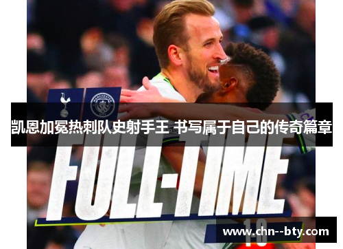 凯恩加冕热刺队史射手王 书写属于自己的传奇篇章