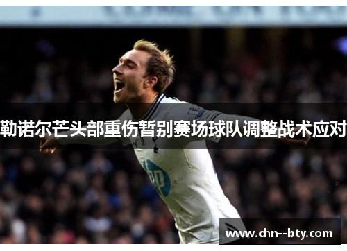 勒诺尔芒头部重伤暂别赛场球队调整战术应对 勒诺尔芒头部重伤暂别赛场球队调整战术应对