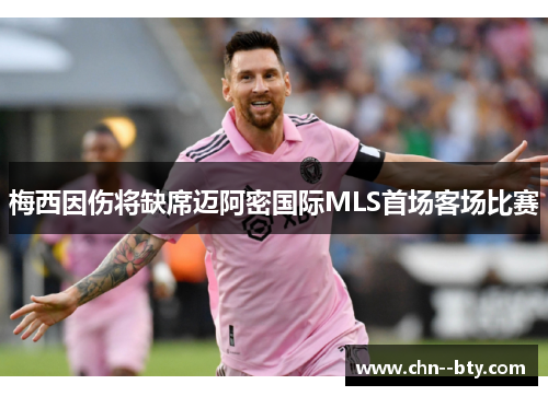 梅西因伤将缺席迈阿密国际MLS首场客场比赛 梅西因伤将缺席迈阿密国际MLS首场客场比赛