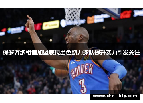 保罗万纳租借加盟表现出色助力球队提升实力引发关注 保罗万纳租借加盟表现出色助力球队提升实力引发关注