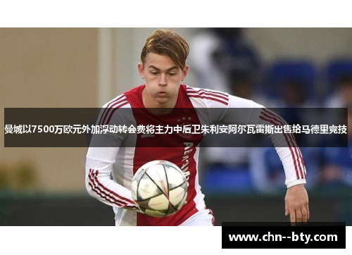 曼城以7500万欧元外加浮动转会费将主力中后卫朱利安阿尔瓦雷斯出售给马德里竞技 曼城以7500万欧元外加浮动转会费将主力中后卫朱利安阿尔瓦雷斯出售给马德里竞技