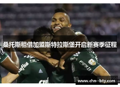 桑托斯租借加盟斯特拉斯堡开启新赛季征程 桑托斯租借加盟斯特拉斯堡开启新赛季征程