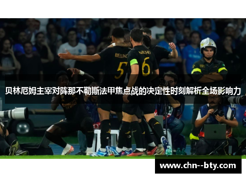 贝林厄姆主宰对阵那不勒斯法甲焦点战的决定性时刻解析全场影响力 贝林厄姆主宰对阵那不勒斯法甲焦点战的决定性时刻解析全场影响力