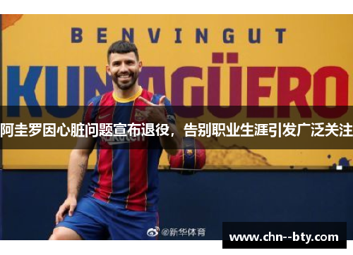 阿圭罗因心脏问题宣布退役,告别职业生涯引发广泛关注 阿圭罗因心脏问题宣布退役,告别职业生涯引发广泛关注