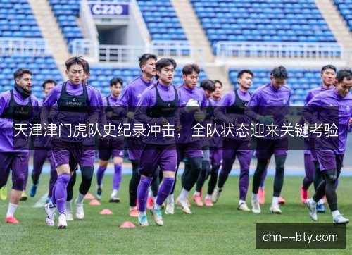 天津津门虎队史纪录冲击，全队状态迎来关键考验
