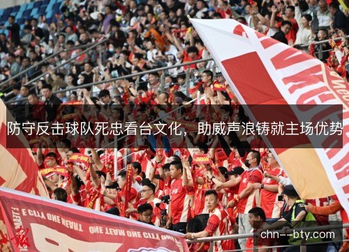 防守反击球队死忠看台文化，助威声浪铸就主场优势